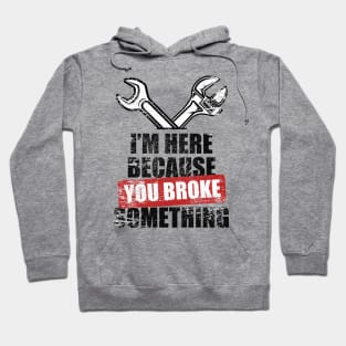 Mechanic I'm Here Because You Broke Something Mechanic Hoodie